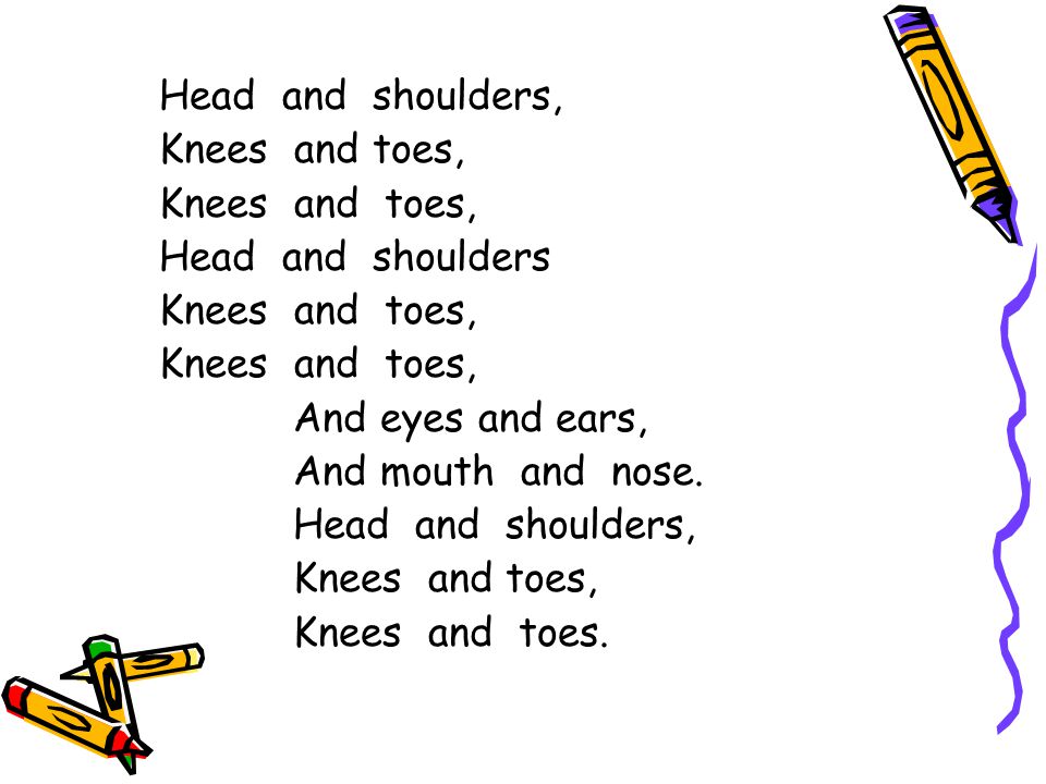 Head and shoulders, Knees and toes, Knees and toes, Head and shoulders. And eyes and ears,