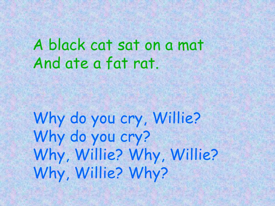A black cat sat on a mat And ate a fat rat. Why do you cry, Willie