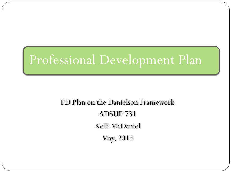PD Plan on the Danielson Framework ADSUP 731 Kelli McDaniel May, 2013