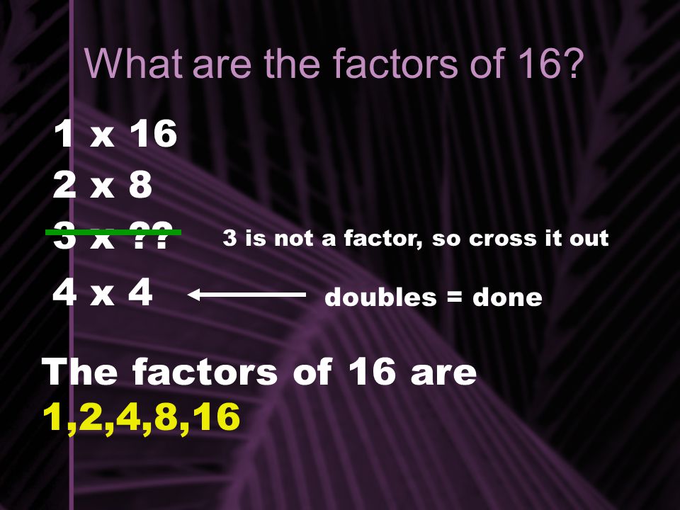What are the factors of 16 1 x 16 2 x 8 3 x 4 x 4