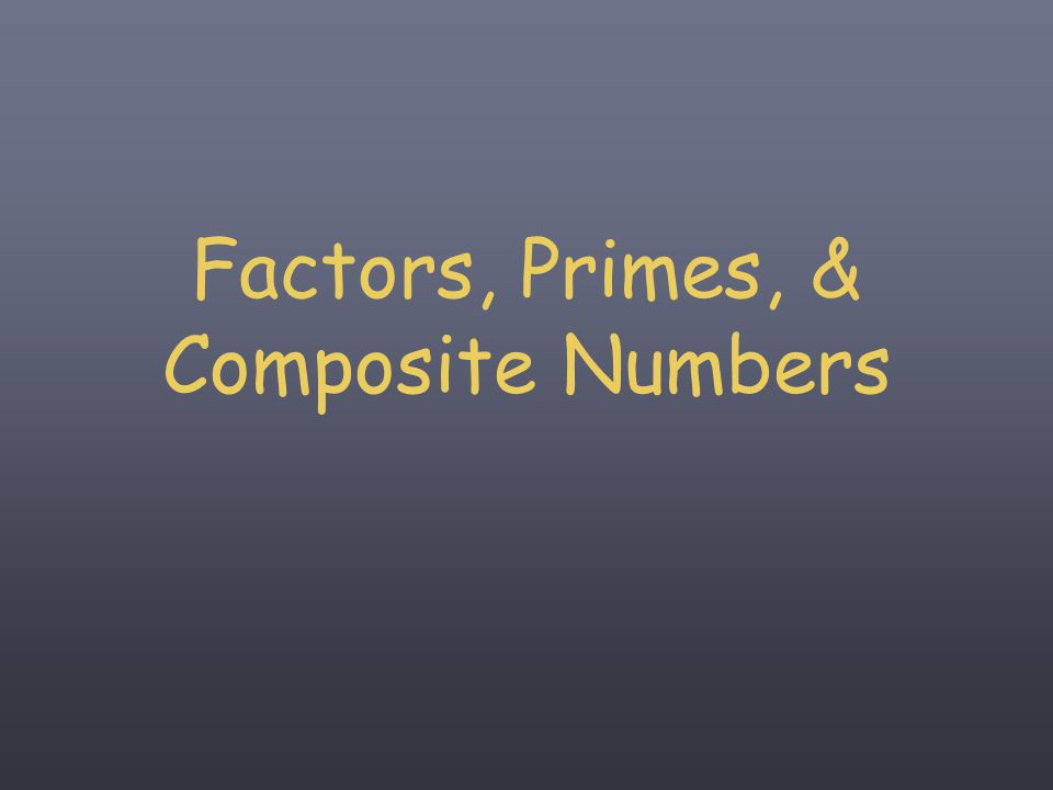 Factors, Primes, & Composite Numbers