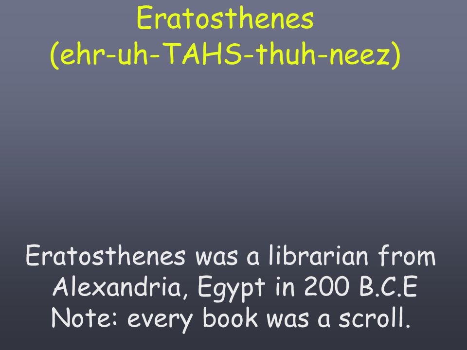 Eratosthenes (ehr-uh-TAHS-thuh-neez)