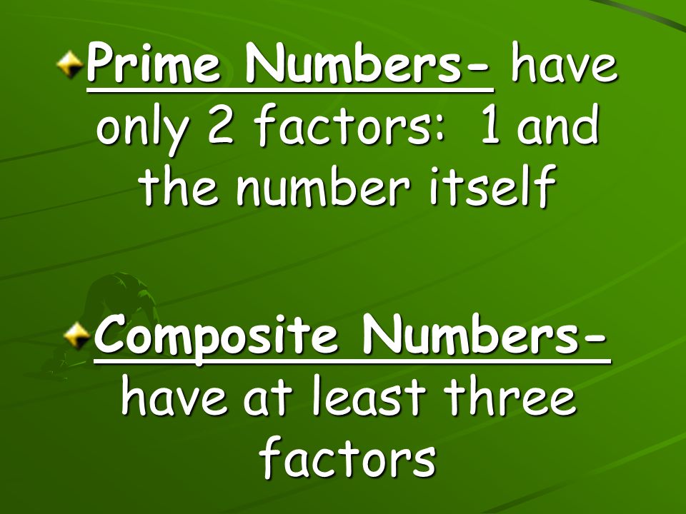 Prime Numbers- have only 2 factors: 1 and the number itself