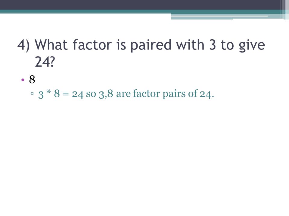 4) What factor is paired with 3 to give 24