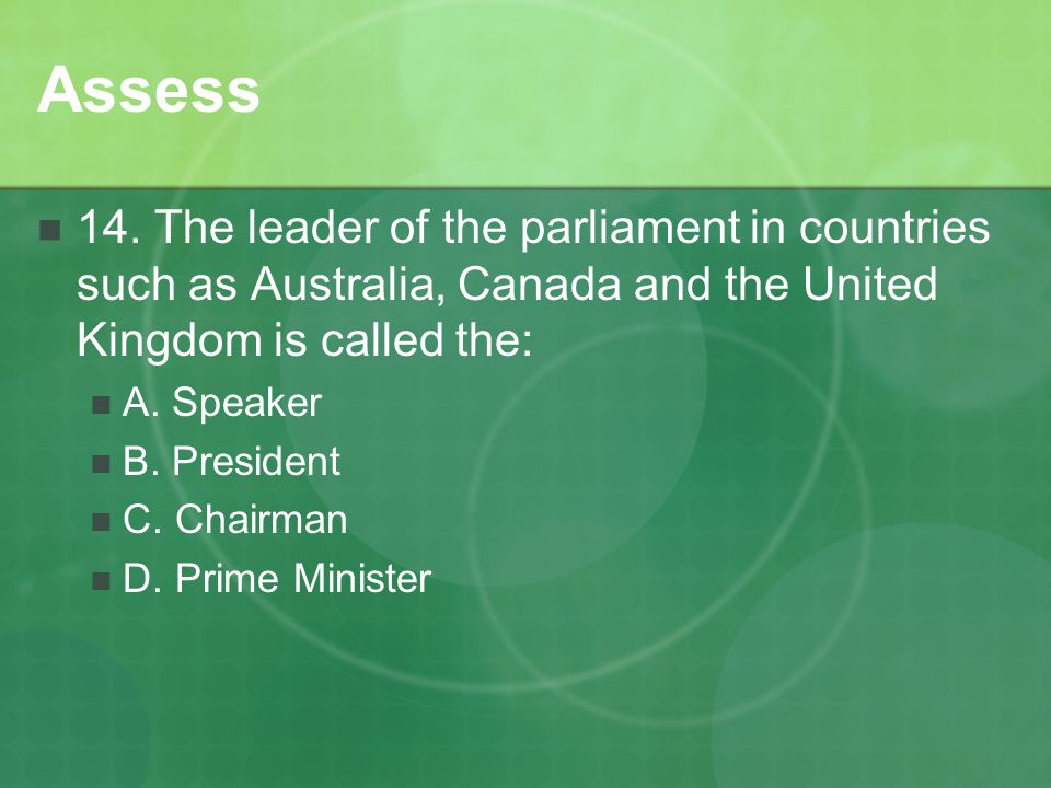 Assess 14. The leader of the parliament in countries such as Australia, Canada and the United Kingdom is called the: