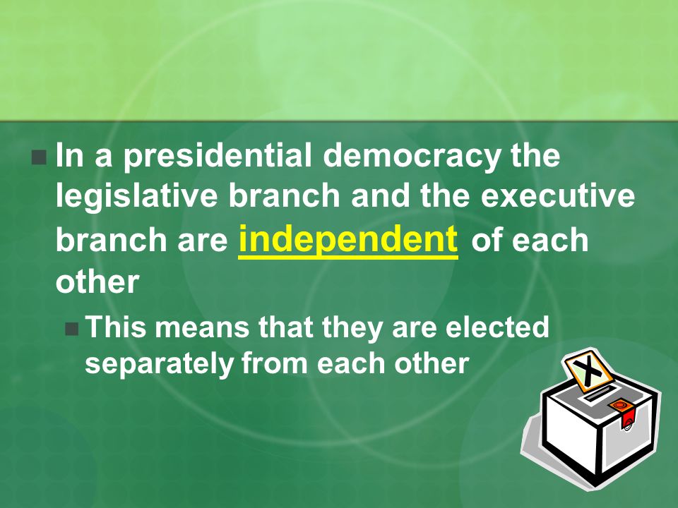 In a presidential democracy the legislative branch and the executive branch are independent of each other