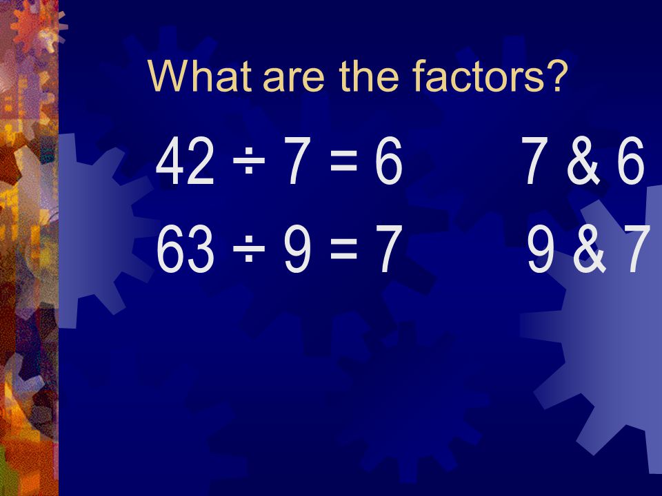 What are the factors 42 ÷ 7 = 6 7 & 6 63 ÷ 9 = 7 9 & 7
