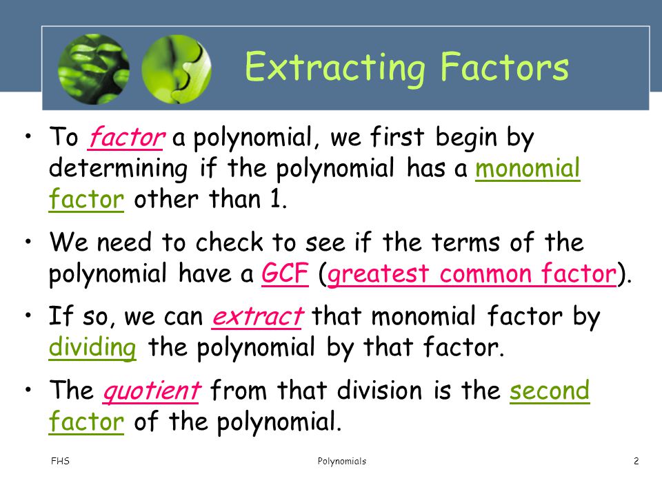 Extracting Factors To factor a polynomial, we first begin by determining if the polynomial has a monomial factor other than 1.