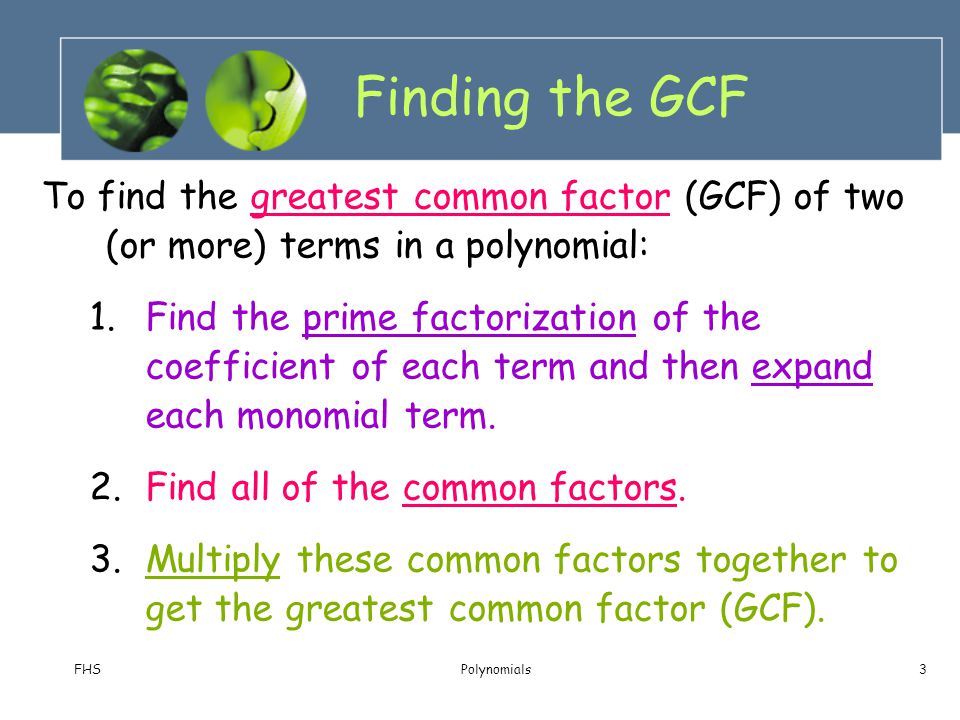Finding the GCF To find the greatest common factor (GCF) of two (or more) terms in a polynomial: