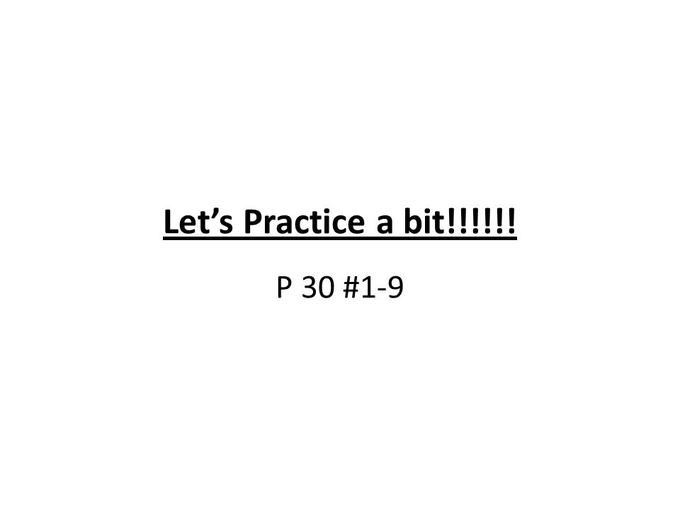 Let’s Practice a bit!!!!!! P 30 #1-9