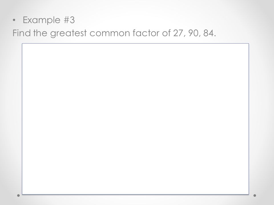 Example #3 Find the greatest common factor of 27, 90, 84.