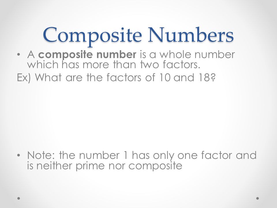 Composite Numbers A composite number is a whole number which has more than two factors. Ex) What are the factors of 10 and 18