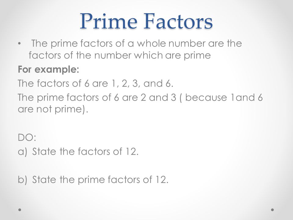 Prime Factors The prime factors of a whole number are the factors of the number which are prime. For example: