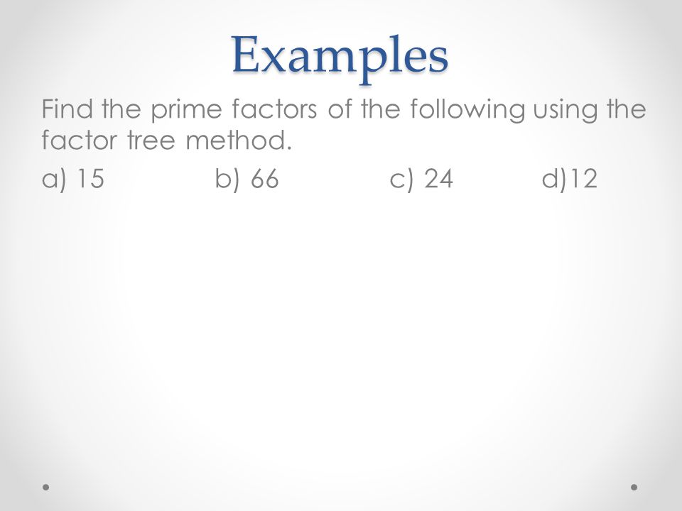 Examples Find the prime factors of the following using the factor tree method.