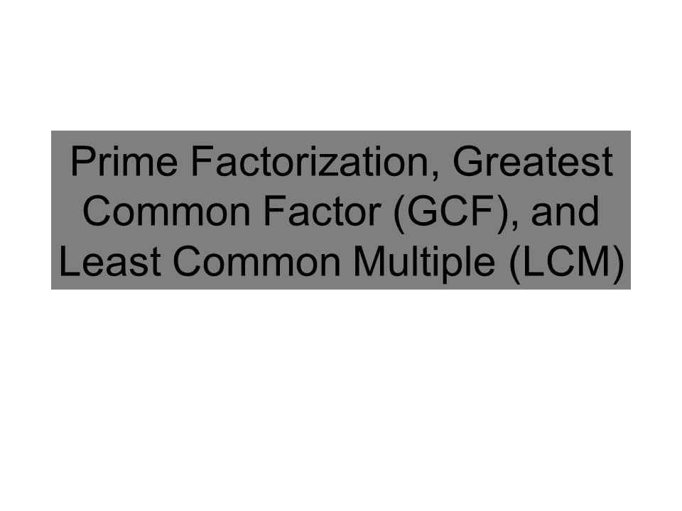 Prime Factorization, Greatest Common Factor (GCF), and Least Common Multiple (LCM)