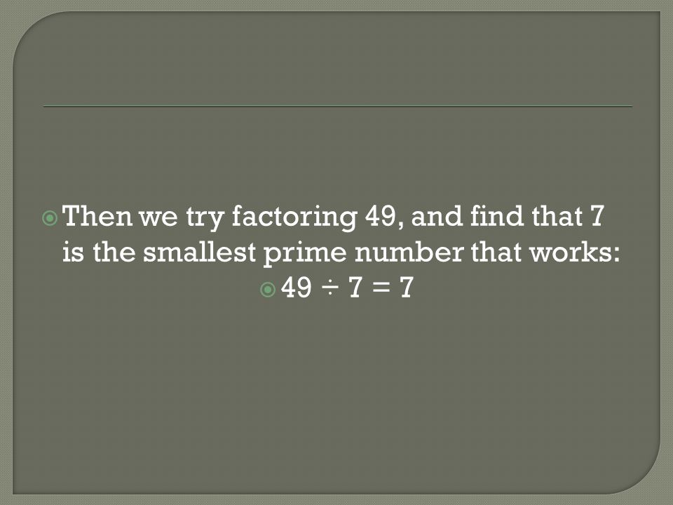 Then we try factoring 49, and find that 7 is the smallest prime number that works: