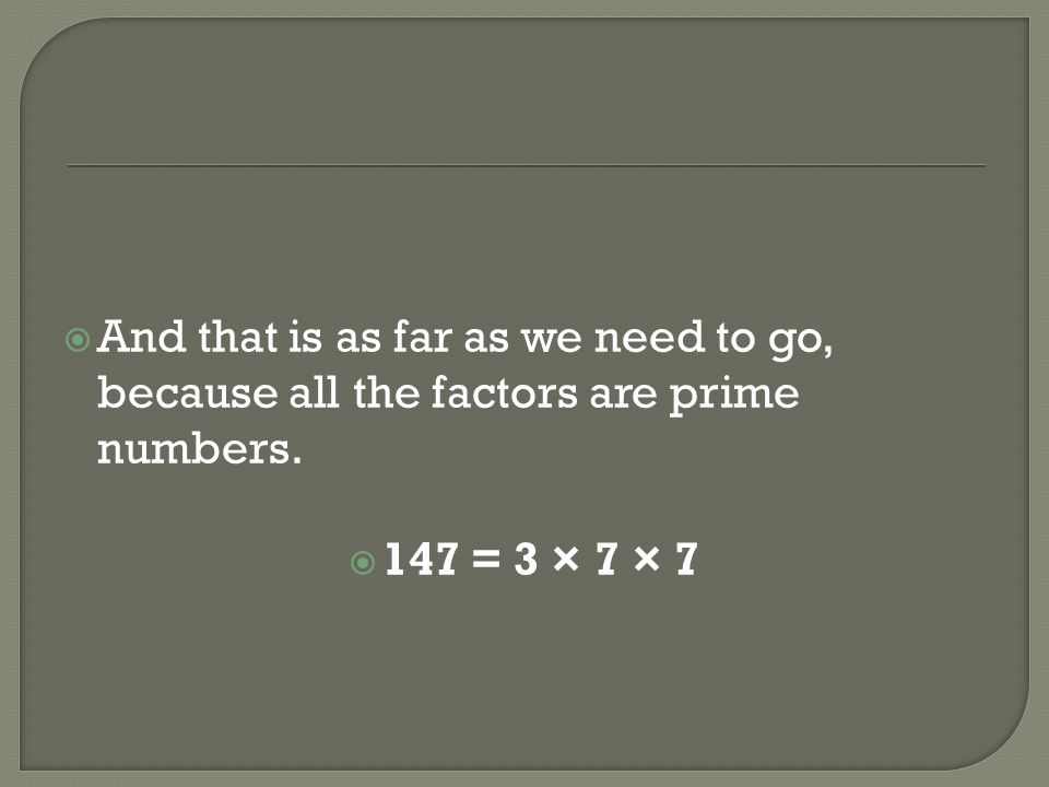 And that is as far as we need to go, because all the factors are prime numbers.