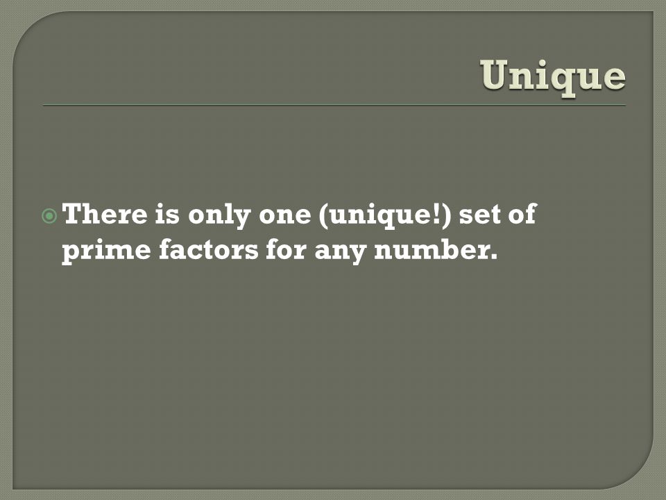 Unique There is only one (unique!) set of prime factors for any number.