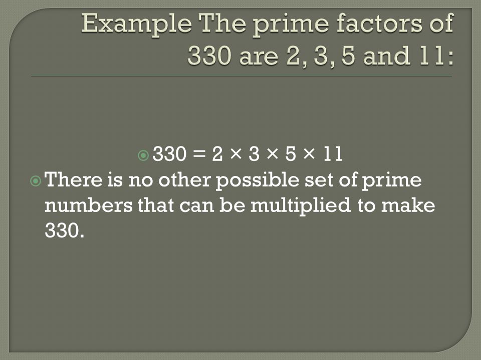 Example The prime factors of 330 are 2, 3, 5 and 11: