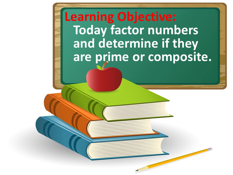 Learning Objective: Today factor numbers and determine if they are prime or composite.