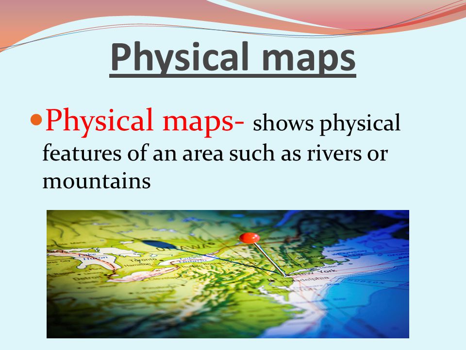 Physical maps Physical maps- shows physical features of an area such as rivers or mountains