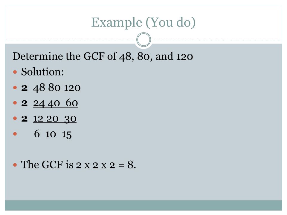 Example (You do) Determine the GCF of 48, 80, and 120 Solution: