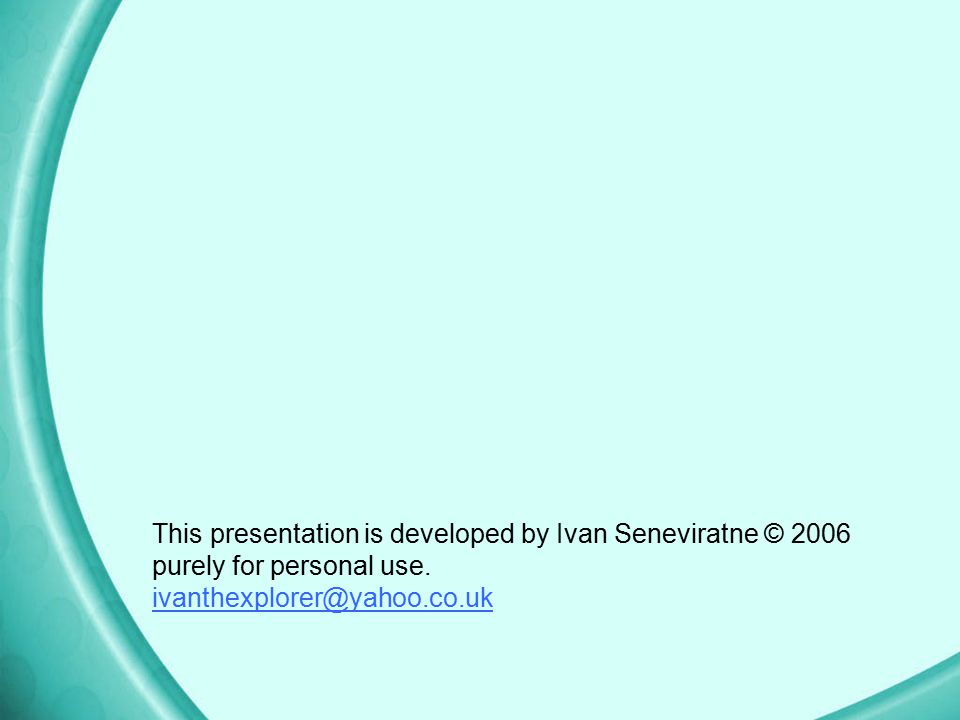 This presentation is developed by Ivan Seneviratne © 2006 purely for personal use.