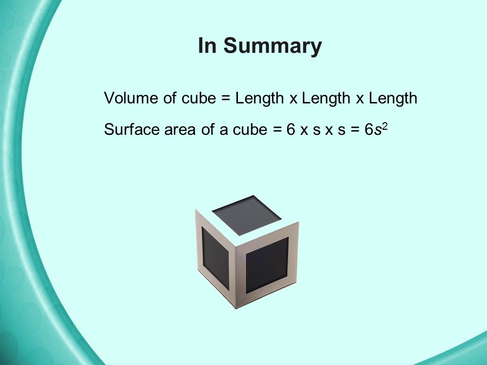 In Summary Volume of cube = Length x Length x Length Surface area of a cube = 6 x s x s = 6s2