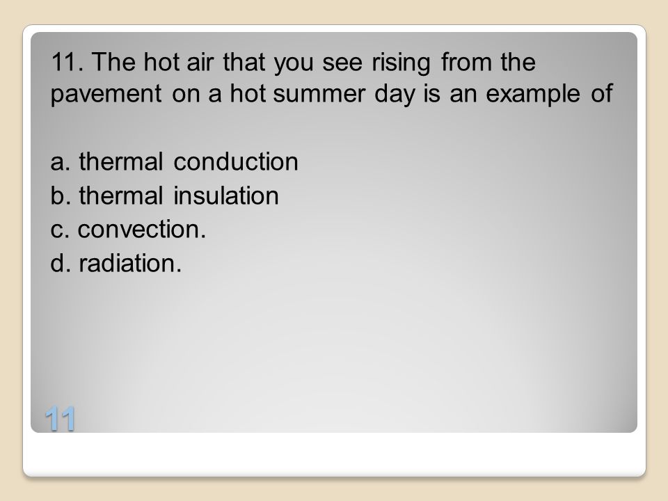 11. The hot air that you see rising from the pavement on a hot summer day is an example of a. thermal conduction b. thermal insulation c. convection. d. radiation.