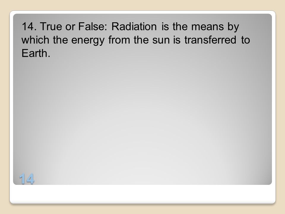 14. True or False: Radiation is the means by which the energy from the sun is transferred to Earth.