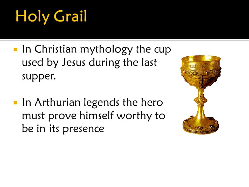 Holy Grail In Christian mythology the cup used by Jesus during the last supper.