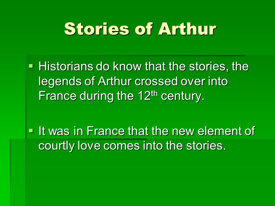 Stories of Arthur Historians do know that the stories, the legends of Arthur crossed over into France during the 12th century.