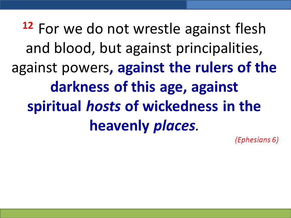 12 For we do not wrestle against flesh and blood, but against principalities, against powers, against the rulers of the darkness of this age, against spiritual hosts of wickedness in the heavenly places.