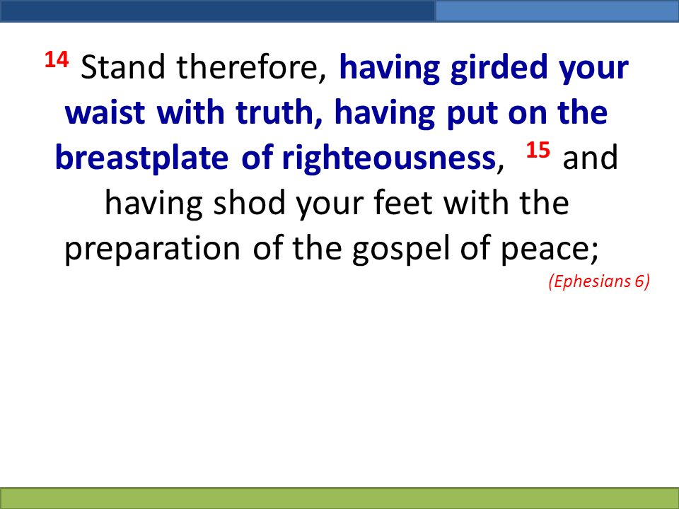 14 Stand therefore, having girded your waist with truth, having put on the breastplate of righteousness, 15 and having shod your feet with the preparation of the gospel of peace;