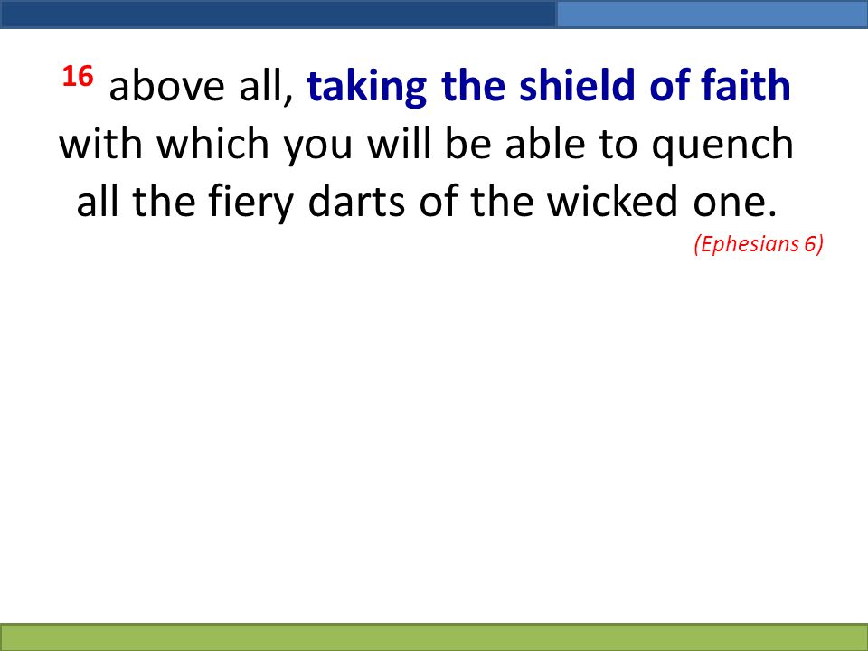 16 above all, taking the shield of faith with which you will be able to quench all the fiery darts of the wicked one.