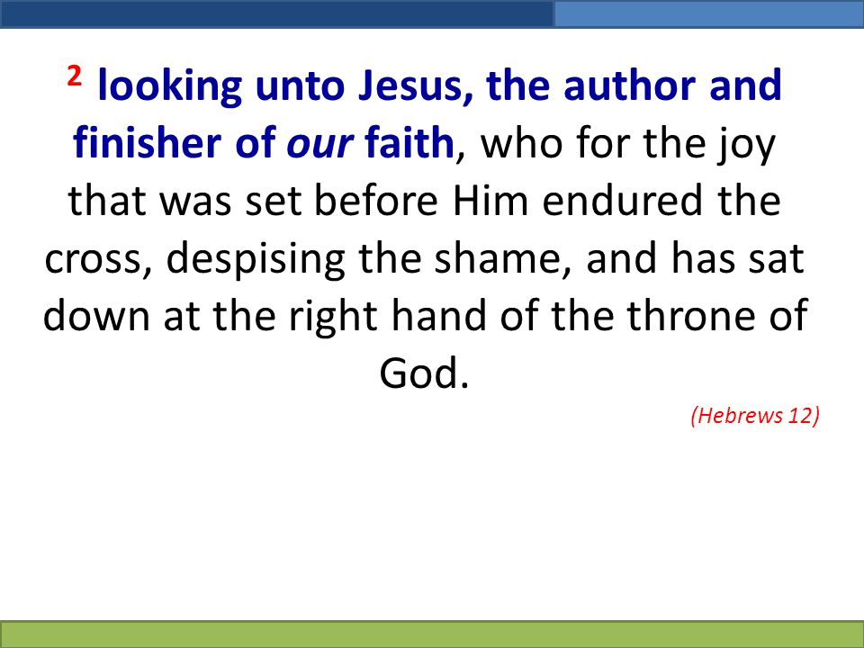 2 looking unto Jesus, the author and finisher of our faith, who for the joy that was set before Him endured the cross, despising the shame, and has sat down at the right hand of the throne of God.