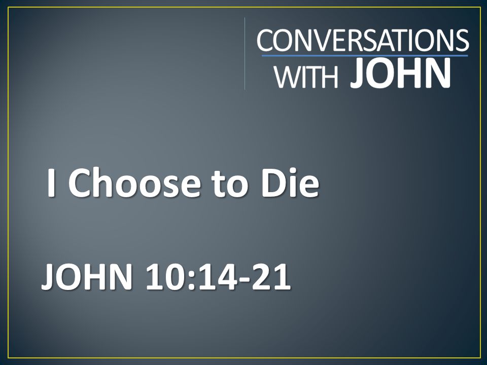 I Choose to Die JOHN 10:14-21