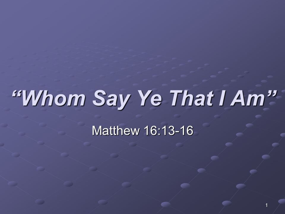 Whom Say Ye That I Am Matthew 16:13-16