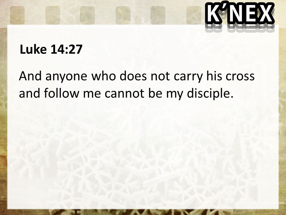 Luke 14:27 And anyone who does not carry his cross and follow me cannot be my disciple.