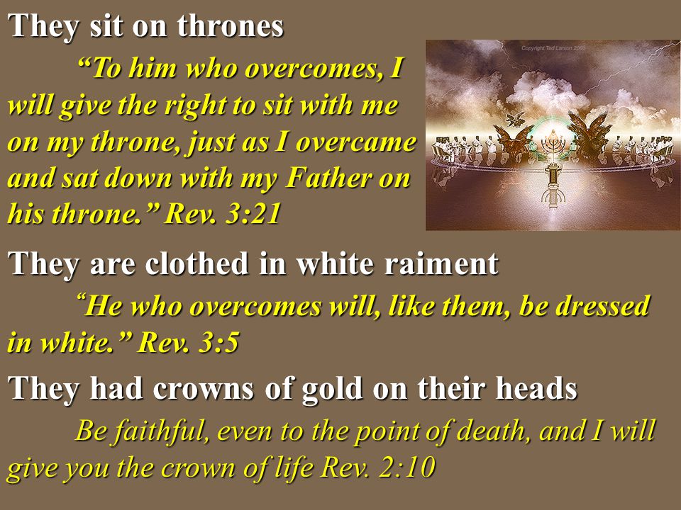 They sit on thrones To him who overcomes, I will give the right to sit with me on my throne, just as I overcame and sat down with my Father on his throne. Rev. 3:21
