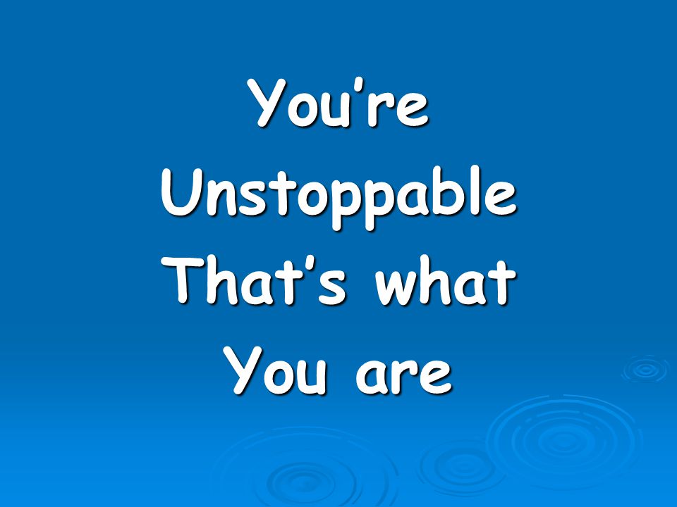 You’re Unstoppable That’s what You are