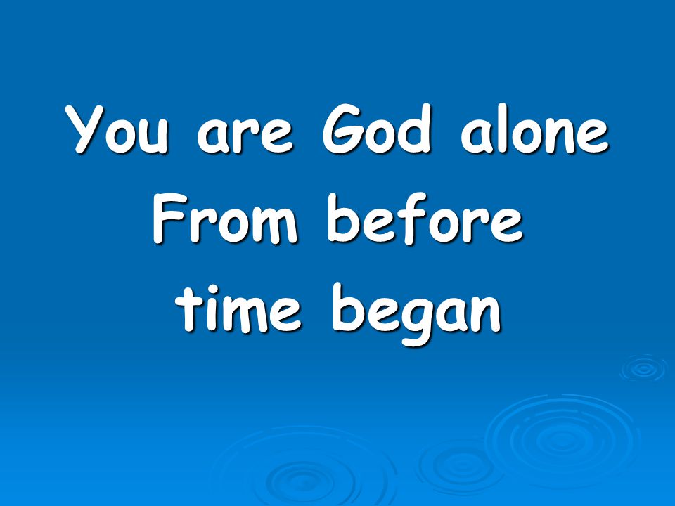 You are God alone From before time began