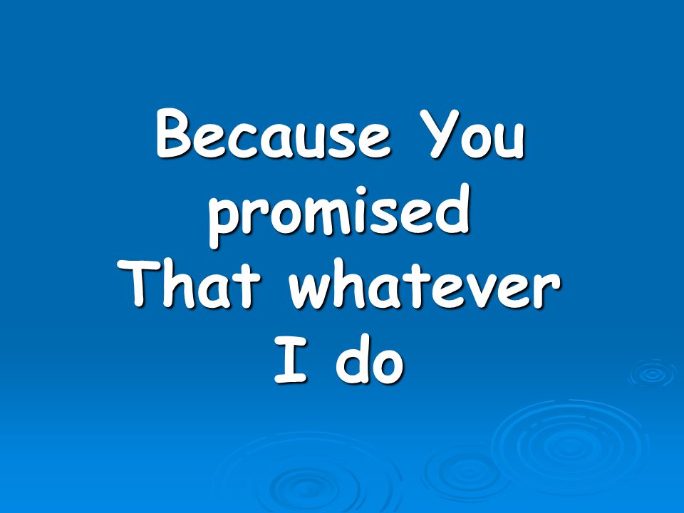 Because You promised That whatever I do