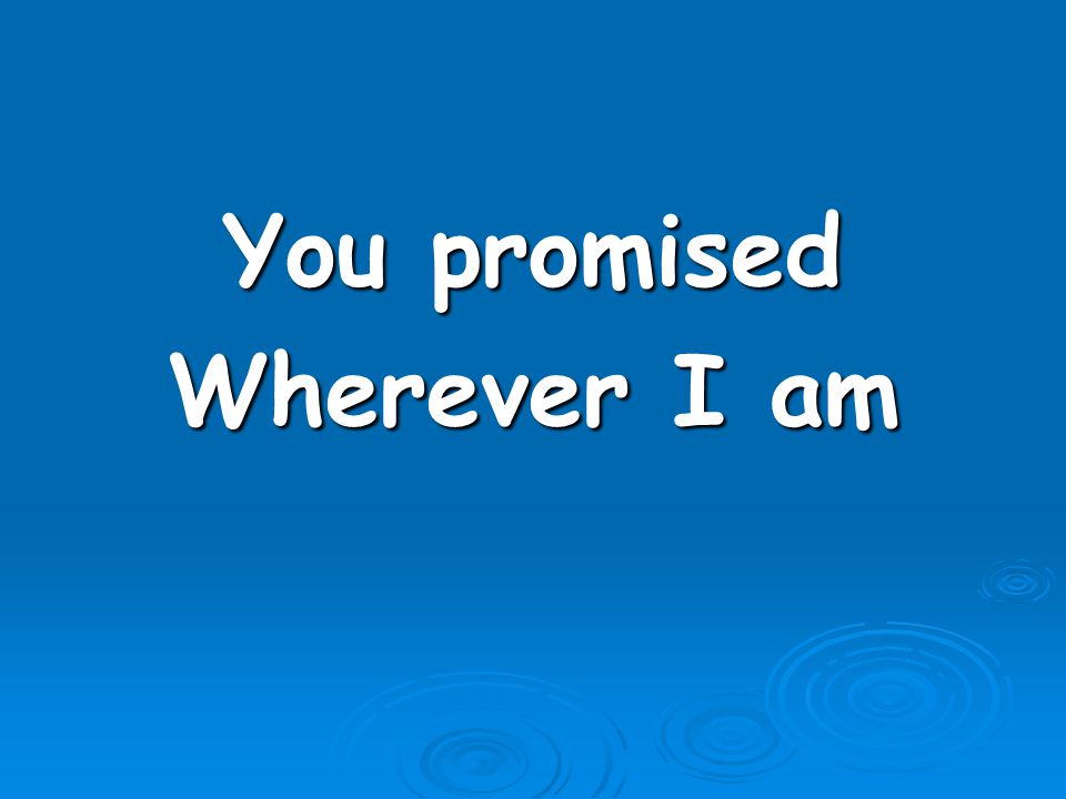 You promised Wherever I am