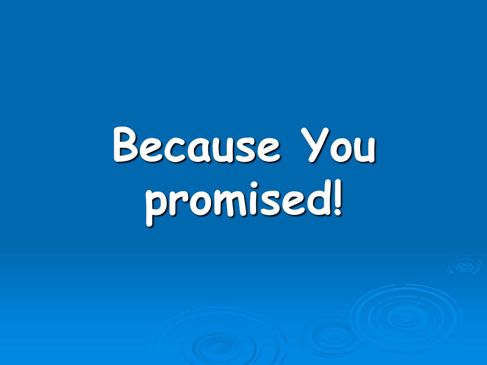 Because You promised!