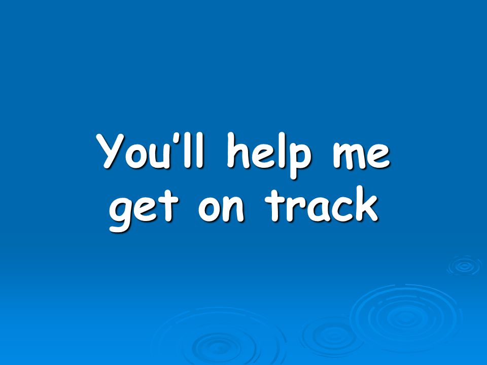 You’ll help me get on track