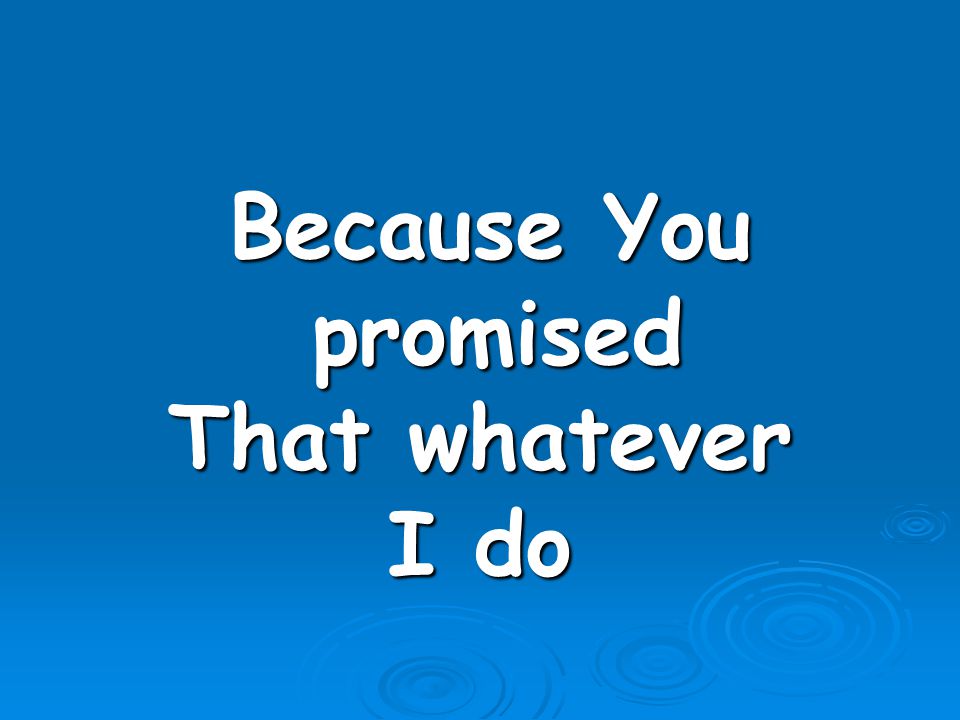 Because You promised That whatever I do
