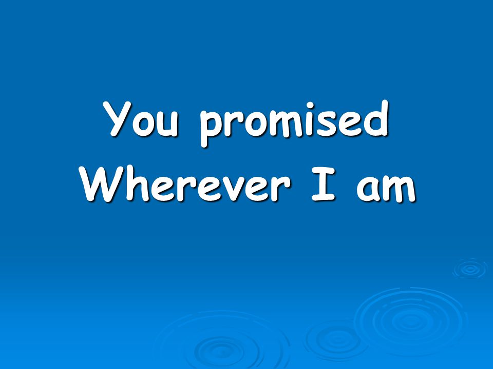 You promised Wherever I am