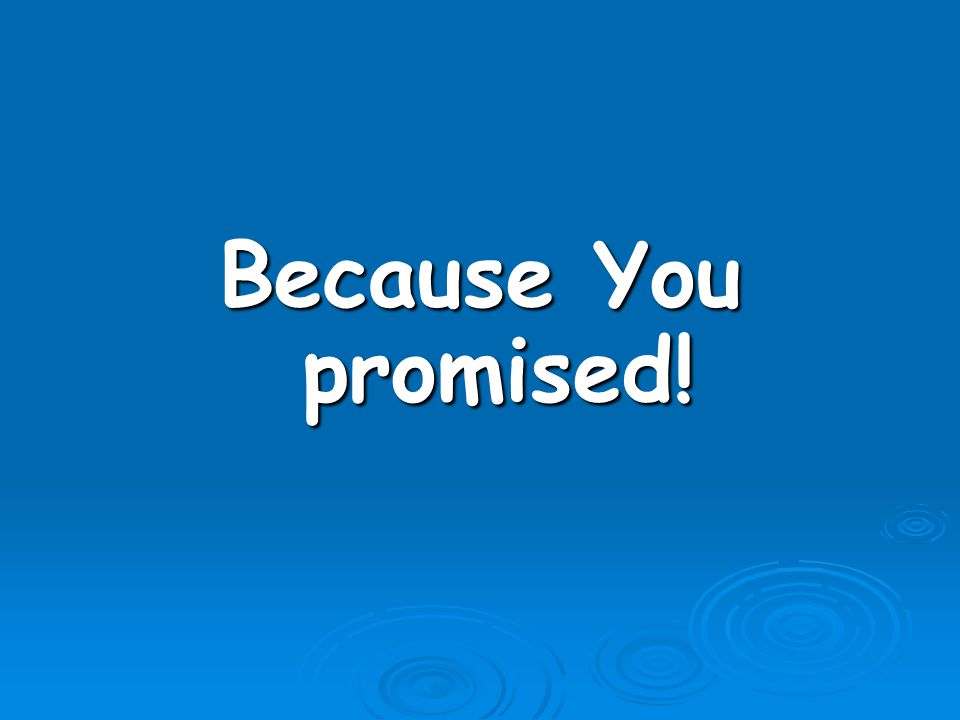 Because You promised!