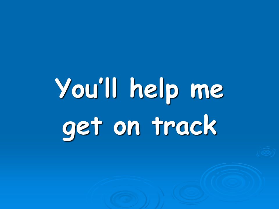 You’ll help me get on track